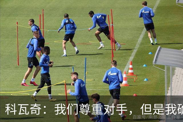 科瓦奇：我们尊重对手，但是我确实认为我们是胜算更大的一方